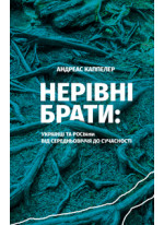 Нерівні брати. Українці та росіяни від середньовіччя до сучасності