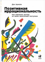 Позитивная иррациональность. Как извлекать выгоду из своих нелогичных поступков