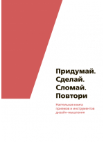 Придумай. Сделай. Сломай. Повтори. Настольная книга приёмов и инструментов дизайн-мышления
