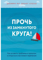 Прочь из замкнутого круга! Как оставить проблемы в прошлом и открыться счастливым переменам