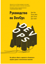 Руководство по DevOps. Как добиться гибкости, надежности и безопасности мирового уровня в технологических компаниях