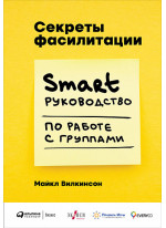 Секреты фасилитации. SMART-руководство по работе с группами