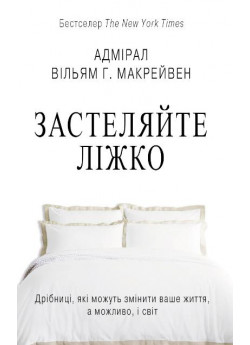 Застеляйте ліжко. Дрібниці, які можуть змінити ваше життя, а можливо, і світ