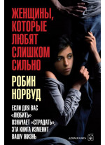 Женщины, которые любят слишком сильно. Если для Вас "любить" означает "страдать", эта книга изменит Вашу жизнь