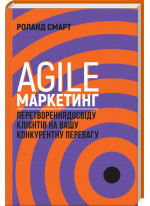 Agile-маркетинг. Перетворення досвіду клієнтів на вашу конкурентну перевагу