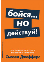 Бойся... но действуй! Как превратить страх из врага в союзника