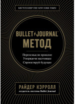 Bullet Journal метод. Переосмысли прошлое. Упорядочи настоящее. Спроектируй будущее