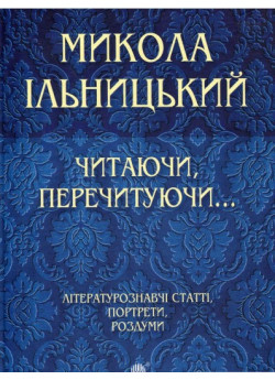 Читаючи, перечитуючи... Літературознавчі статті, портрети, роздуми