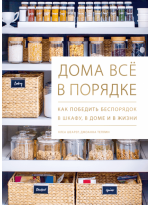 Дома всё в порядке. Как победить беспорядок в шкафу, в доме и в жизни