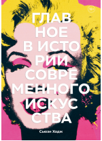 Главное в истории современного искусства. Ключевые работы, темы, направления, техники