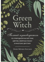 Green Witch. Полный путеводитель по природной магии трав, цветов, эфирных масел и многому другому