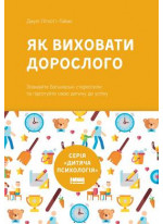 Як виховати дорослого. Підготовка дитини до успішного життя