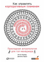 Как управлять корпоративным племенем. Прикладная антропология для топ-менеджера