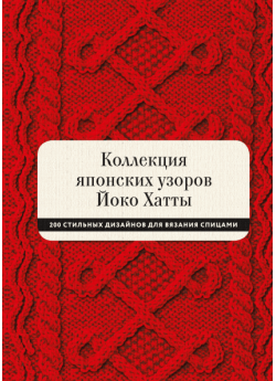 Коллекция японских узоров Йоко Хатты. 200 стильных дизайнов для вязания спицами