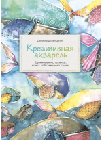 Креативная акварель. Вдохновение, техники, поиск собственного стиля