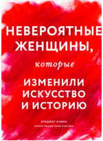 Невероятные женщины, которые изменили искусство и историю