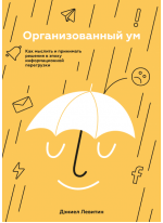 Организованный ум. Как мыслить и принимать решения в эпоху информационной перегрузки