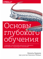 Основы глубокого обучения. Создание алгоритмов для искусственного интеллекта следующего поколения