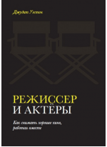 Режиссер и актеры. Как снимать хорошее кино, работая вместе