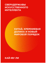 Сверхдержавы искусственного интеллекта. Китай, Кремниевая долина и новый мировой порядок
