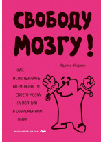 Свободу мозгу! Как использовать возможности своего мозга на полную в современном мире
