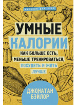 Умные калории. Как больше есть, меньше тренироваться, похудеть и жить лучше