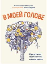 В моей голове. Как устроен мозг и зачем он нам нужен