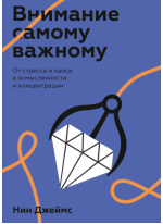Внимание самому важному. От стресса и хаоса к осмысленности и концентрации