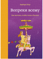 Вопреки всему. Как мечтать, чтобы точно сбылось