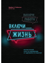 Выключи работу, включи жизнь. Реалистичный план по избавлению от одержимости работой