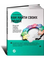 Как найти своих людей. Искусство подбора и оценки персонала для руководителя