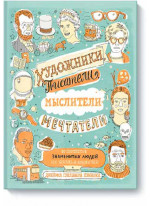 Художники, писатели, мыслители, мечтатели. 50 портретов знаменитых людей, их жизнь и привычки в иллюстрациях