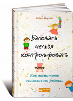 Баловать нельзя контролировать. Как воспитать счастливого ребенка