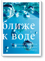 Ближе к воде. Удивительные факты о том, как вода может изменить вашу жизнь