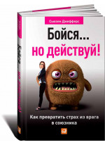 Бойся... но действуй! Как превратить страх из врага в союзника