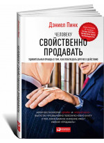 Человеку свойственно продавать. Удивительная правда о том, как побуждать других к действию