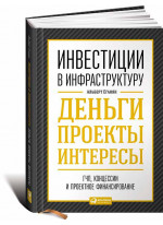 Инвестиции в инфраструктуру. Деньги, проекты, интересы. ГЧП, концессии, проектное финансирование