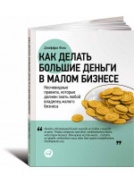 Как делать большие деньги в малом бизнесе. Неочевидные правила, которые должен знать любой владелец