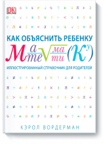 Как объяснить ребенку математику. Иллюстрированный справочник для родителей