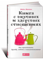 Книга о вкусных и здоровых отношениях. Как приготовить дружбу, любовь и взаимопонимание