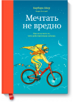 Мечтать не вредно. Как получить то, чего действительно хочешь