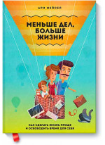 Меньше дел, больше жизни. Как сделать жизнь проще и освободить время для себя