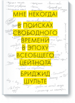 Мне некогда! Работа, семья и увлечения в эпоху всеобщего цейтнота