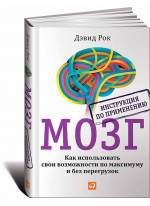 Мозг. Инструкция по применению. Как использовать свои возможности по максимуму и без перегрузок