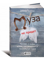 Муза не придет. Правда и мифы о том, как рождаются гениальные идеи