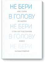 Не бери в голову. 100 фактов о том, как подсознание влияет на наши решения