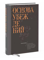 Основа убеждений. Как лучшие в мире маркетологи, дизайнеры, продавцы, тренеры, учителя, предприниматели и лидеры заставляют нас поверить в свои идеи