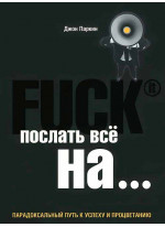 Послать все на ... Парадоксальный путь к успеху и процветанию