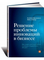 Решение проблемы инноваций в бизнесе. Как создать растущий бизнес и успешно поддерживать его рост
