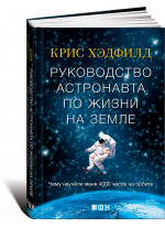 Руководство астронавта по жизни на Земле. Чему научили меня 4000 часов на орбите